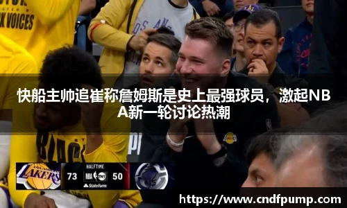 快船主帅追崔称詹姆斯是史上最强球员，激起NBA新一轮讨论热潮